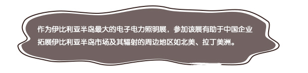 作為伊比利亞半島最大的電子電力照明展，參加該展有助于中國(guó)企業(yè)拓展伊比利亞半島市場(chǎng)及其輻射的周邊地區(qū)如北美、拉丁美洲。
