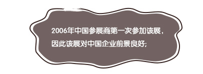 2006年中國(guó)參展商第一次參加該展，因此該展對(duì)中國(guó)企業(yè)前景良好;