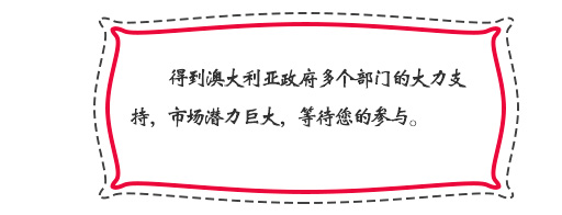 得到澳大利亞政府多個(gè)部門的大力支持，市場潛力巨大，等待您的參與。
