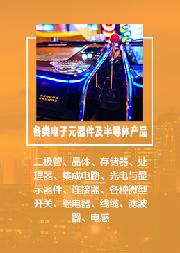 　　各類電子元器件及半導體產(chǎn)品：二極管、晶體、存儲器、處理器、集成電路、光電與顯示器件、連接器、各種微型開關、繼電器、線纜、濾波器、電感、電阻、電容器、變壓器、微波元件、壓電元件、LED照明及顯示屏等;系統(tǒng)集成和子系統(tǒng)、IC封裝技術、電子制造設備等